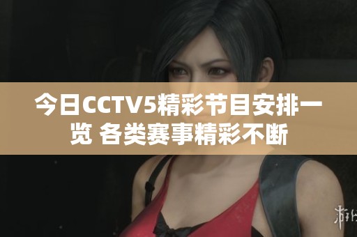 今日CCTV5精彩节目安排一览 各类赛事精彩不断