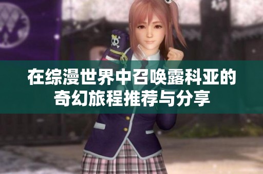 在综漫世界中召唤露科亚的奇幻旅程推荐与分享