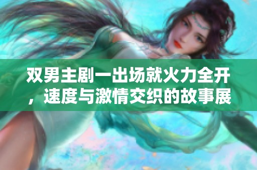 双男主剧一出场就火力全开，速度与激情交织的故事展开
