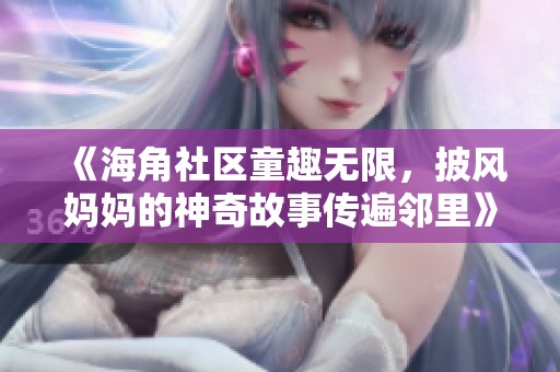 《海角社区童趣无限，披风妈妈的神奇故事传遍邻里》