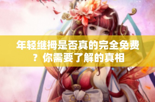年轻继拇是否真的完全免费？你需要了解的真相
