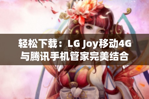 轻松下载：LG Joy移动4G与腾讯手机管家完美结合