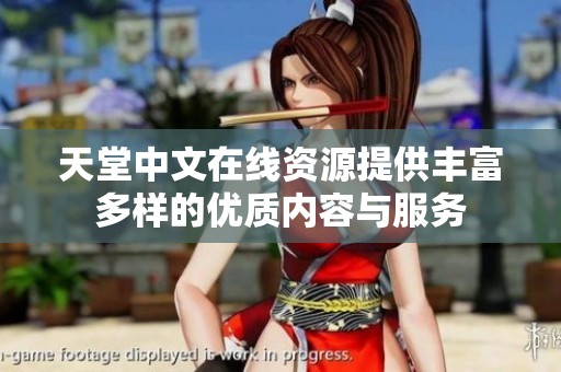 天堂中文在线资源提供丰富多样的优质内容与服务