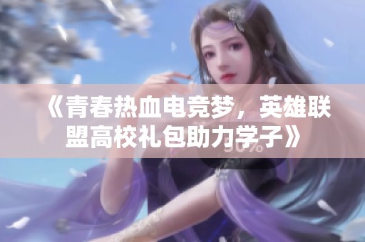《青春热血电竞梦，英雄联盟高校礼包助力学子》
