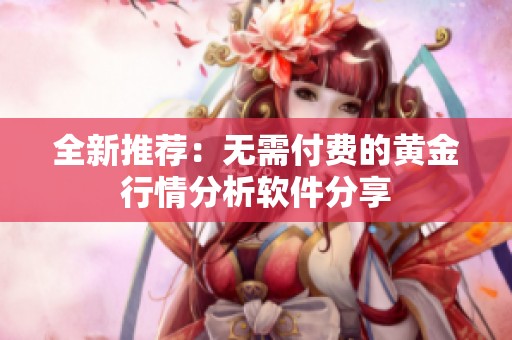 全新推荐：无需付费的黄金行情分析软件分享