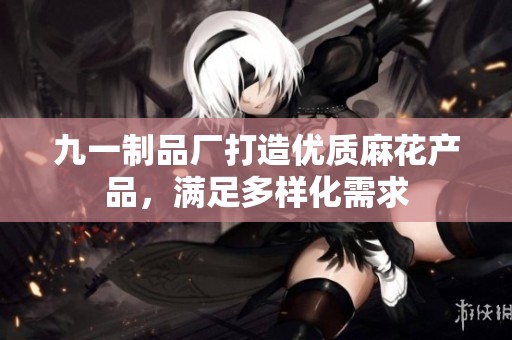 九一制品厂打造优质麻花产品，满足多样化需求