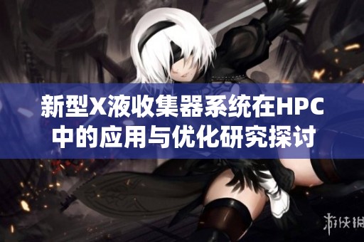 新型X液收集器系统在HPC中的应用与优化研究探讨