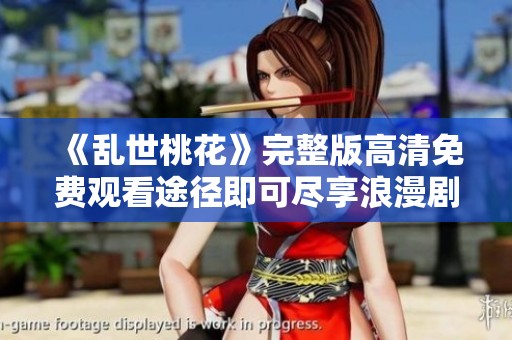 《乱世桃花》完整版高清免费观看途径即可尽享浪漫剧情