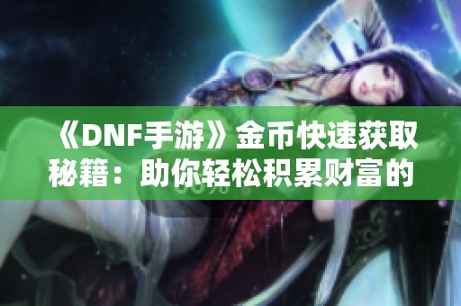 《DNF手游》金币快速获取秘籍：助你轻松积累财富的实用技巧