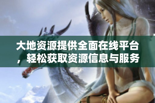 大地资源提供全面在线平台，轻松获取资源信息与服务