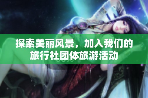 探索美丽风景，加入我们的旅行社团体旅游活动