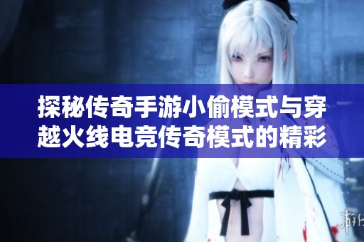 探秘传奇手游小偷模式与穿越火线电竞传奇模式的精彩对决