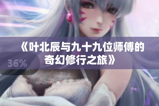 《叶北辰与九十九位师傅的奇幻修行之旅》