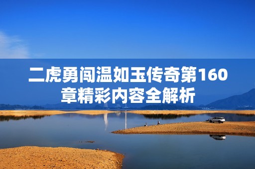 二虎勇闯温如玉传奇第160章精彩内容全解析