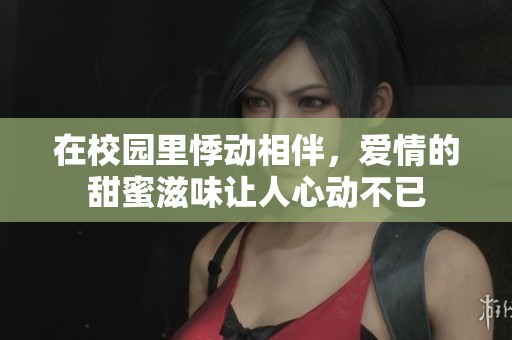 在校园里悸动相伴，爱情的甜蜜滋味让人心动不已