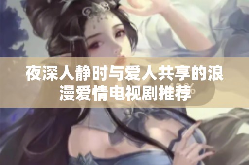夜深人静时与爱人共享的浪漫爱情电视剧推荐