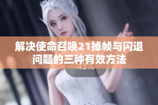 解决使命召唤21掉帧与闪退问题的三种有效方法