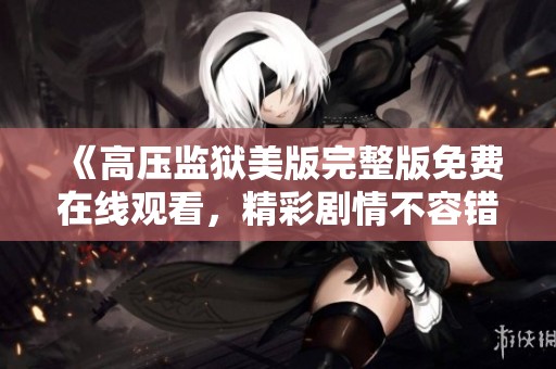 《高压监狱美版完整版免费在线观看，精彩剧情不容错过》
