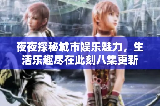 夜夜探秘城市娱乐魅力，生活乐趣尽在此刻八集更新