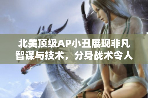 北美顶级AP小丑展现非凡智谋与技术，分身战术令人叹服