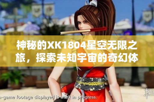 神秘的XK1804星空无限之旅，探索未知宇宙的奇幻体验