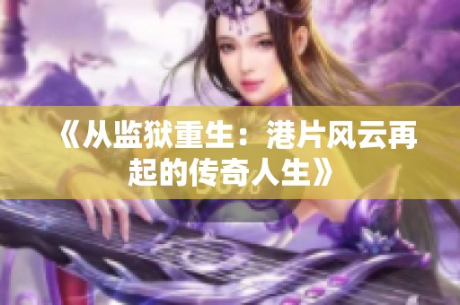 《从监狱重生：港片风云再起的传奇人生》