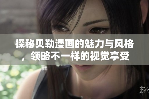 探秘贝勒漫画的魅力与风格，领略不一样的视觉享受