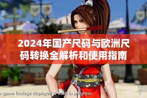 2024年国产尺码与欧洲尺码转换全解析和使用指南