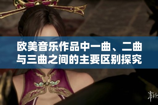 欧美音乐作品中一曲、二曲与三曲之间的主要区别探究