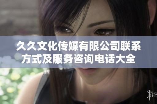 久久文化传媒有限公司联系方式及服务咨询电话大全