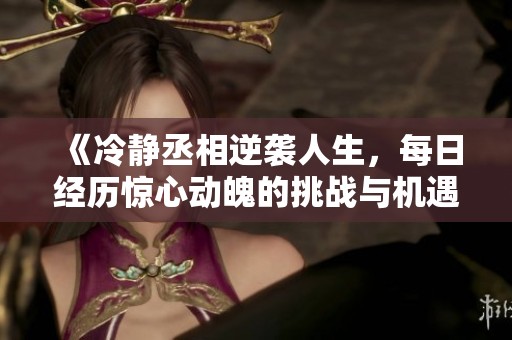 《冷静丞相逆袭人生，每日经历惊心动魄的挑战与机遇》