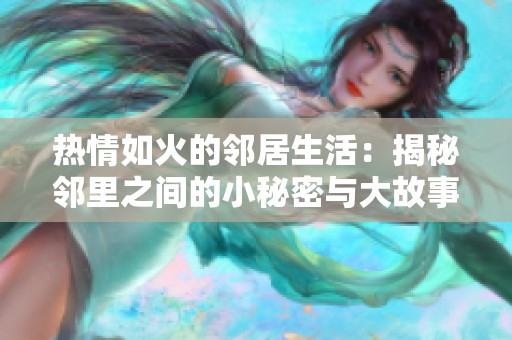 热情如火的邻居生活：揭秘邻里之间的小秘密与大故事