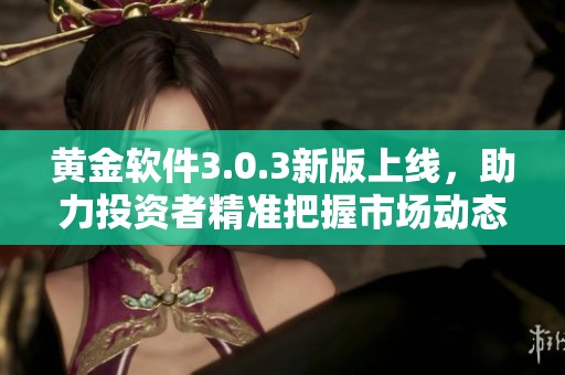 黄金软件3.0.3新版上线，助力投资者精准把握市场动态