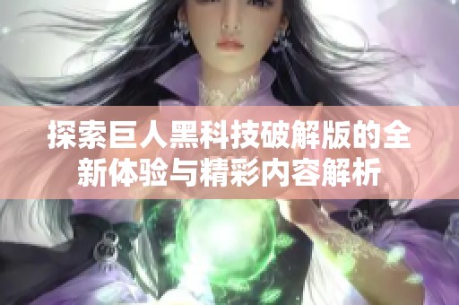 探索巨人黑科技破解版的全新体验与精彩内容解析