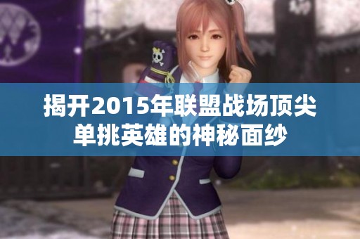 揭开2015年联盟战场顶尖单挑英雄的神秘面纱