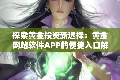 探索黄金投资新选择：黄金网站软件APP的便捷入口解析