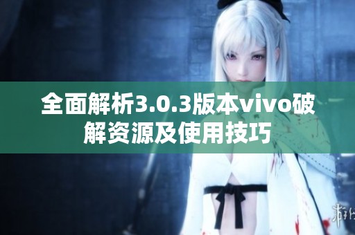 全面解析3.0.3版本vivo破解资源及使用技巧