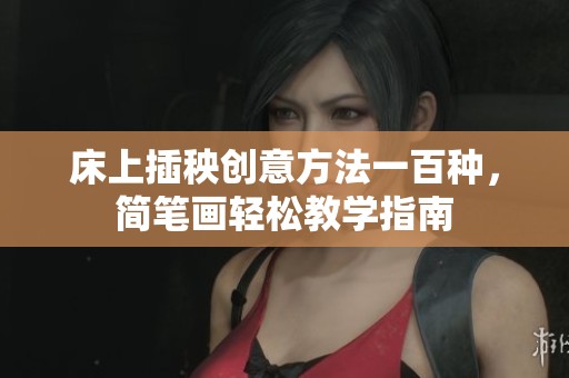 床上插秧创意方法一百种，简笔画轻松教学指南