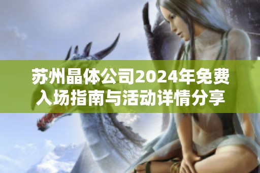 苏州晶体公司2024年免费入场指南与活动详情分享