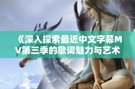 《深入探索最近中文字幕MV第三季的歌词魅力与艺术》