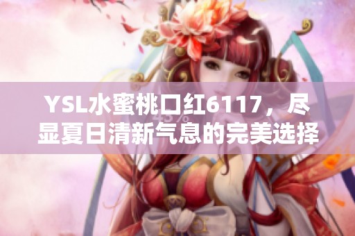 YSL水蜜桃口红6117，尽显夏日清新气息的完美选择