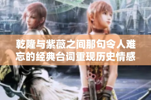 乾隆与紫薇之间那句令人难忘的经典台词重现历史情感