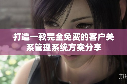 打造一款完全免费的客户关系管理系统方案分享