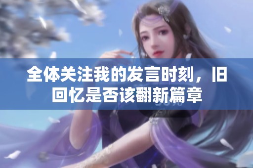 全体关注我的发言时刻，旧回忆是否该翻新篇章