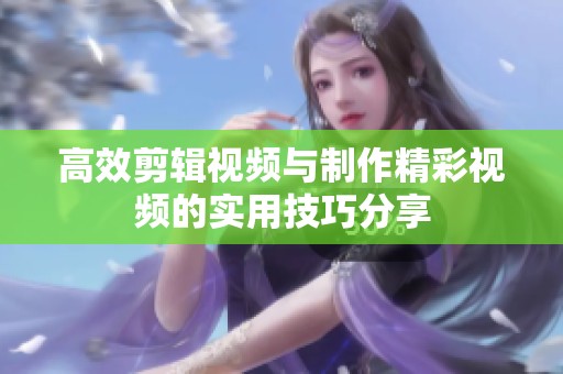 高效剪辑视频与制作精彩视频的实用技巧分享