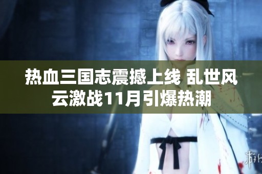 热血三国志震撼上线 乱世风云激战11月引爆热潮