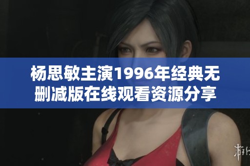 杨思敏主演1996年经典无删减版在线观看资源分享