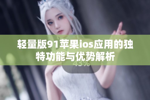 轻量版91苹果ios应用的独特功能与优势解析