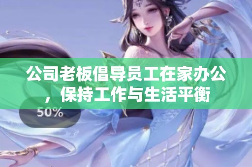公司老板倡导员工在家办公，保持工作与生活平衡