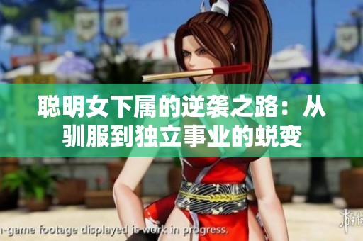 聪明女下属的逆袭之路：从驯服到独立事业的蜕变